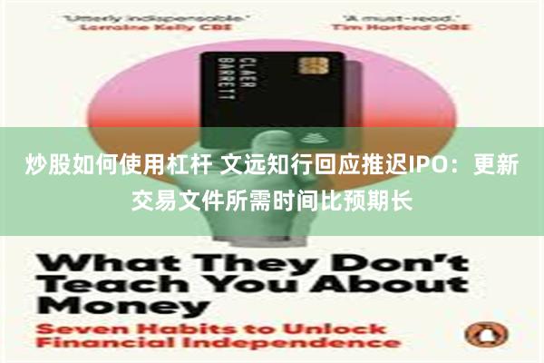 炒股如何使用杠杆 文远知行回应推迟IPO：更新交易文件所需时间比预期长