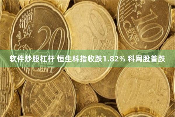 软件炒股杠杆 恒生科指收跌1.82% 科网股普跌