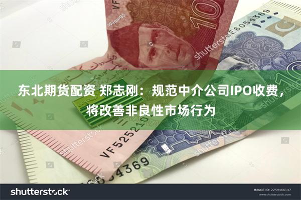 东北期货配资 郑志刚：规范中介公司IPO收费，将改善非良性市场行为