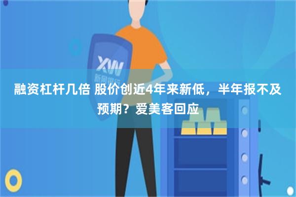 融资杠杆几倍 股价创近4年来新低，半年报不及预期？爱美客回应