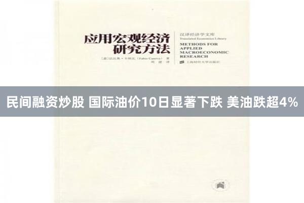 民间融资炒股 国际油价10日显著下跌 美油跌超4%