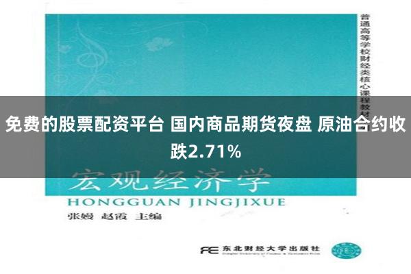 免费的股票配资平台 国内商品期货夜盘 原油合约收跌2.71%