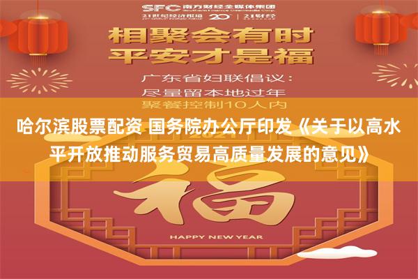 哈尔滨股票配资 国务院办公厅印发《关于以高水平开放推动服务贸易高质量发展的意见》