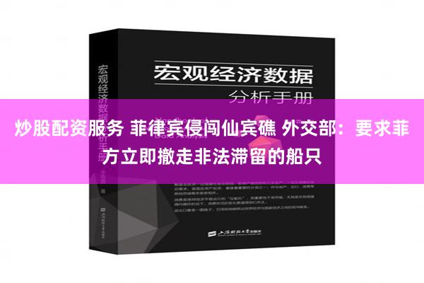 炒股配资服务 菲律宾侵闯仙宾礁 外交部：要求菲方立即撤走非法滞留的船只