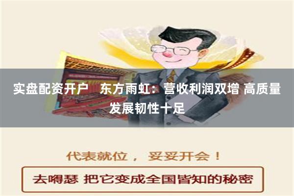 实盘配资开户   东方雨虹：营收利润双增 高质量发展韧性十足