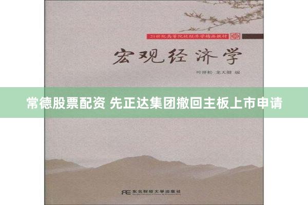 常德股票配资 先正达集团撤回主板上市申请