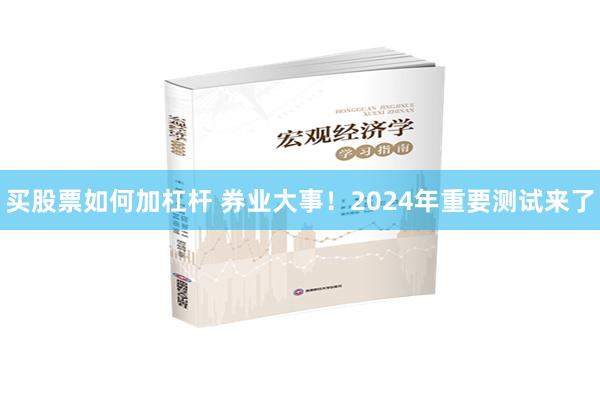 买股票如何加杠杆 券业大事！2024年重要测试来了