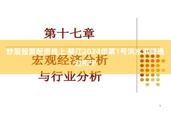 炒股股票配资线上 郁江2024年第1号洪水洪峰通过南宁