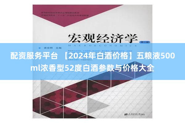 配资服务平台 【2024年白酒价格】五粮液500ml浓香型52度白酒参数与价格大全