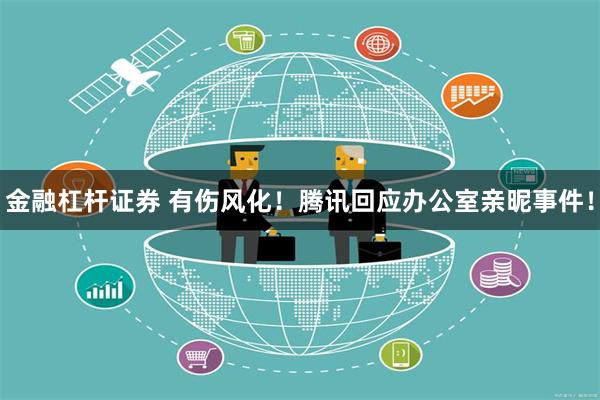 金融杠杆证券 有伤风化！腾讯回应办公室亲昵事件！