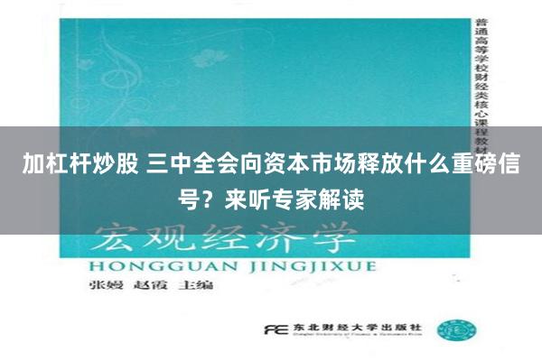 加杠杆炒股 三中全会向资本市场释放什么重磅信号？来听专家解读