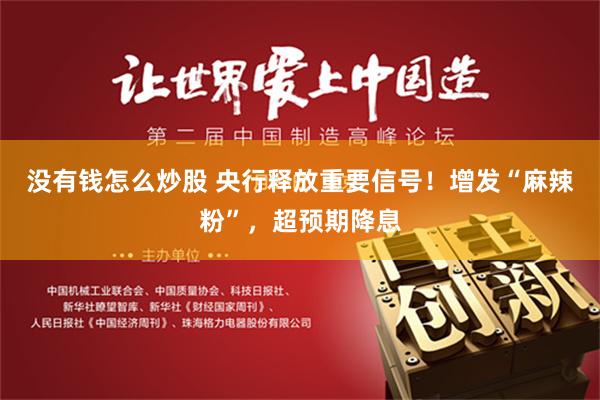 没有钱怎么炒股 央行释放重要信号！增发“麻辣粉”，超预期降息