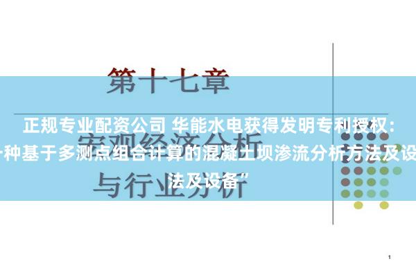 正规专业配资公司 华能水电获得发明专利授权：“一种基于多测点组合计算的混凝土坝渗流分析方法及设备”