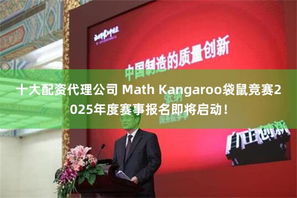 十大配资代理公司 Math Kangaroo袋鼠竞赛2025年度赛事报名即将启动！