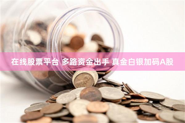 在线股票平台 多路资金出手 真金白银加码A股