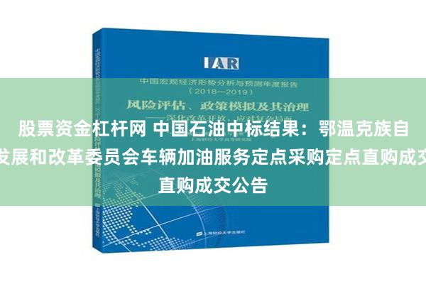 股票资金杠杆网 中国石油中标结果：鄂温克族自治旗发展和改革委员会车辆加油服务定点采购定点直购成交公告