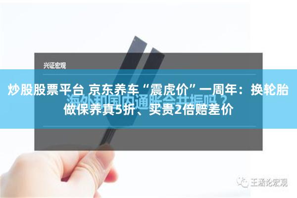 炒股股票平台 京东养车“震虎价”一周年：换轮胎做保养真5折、买贵2倍赔差价