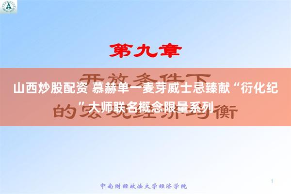 山西炒股配资 慕赫单一麦芽威士忌臻献“衍化纪”大师联名概念限量系列