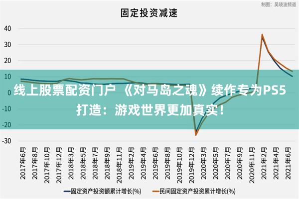 线上股票配资门户 《对马岛之魂》续作专为PS5打造：游戏世界更加真实！