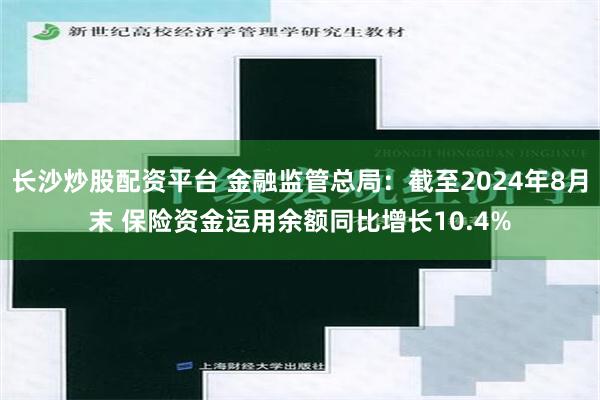 长沙炒股配资平台 金融监管总局：截至2024年8月末 保险资金运用余额同比增长10.4%