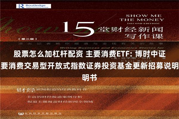 股票怎么加杠杆配资 主要消费ETF: 博时中证主要消费交易型开放式指数证券投资基金更新招募说明书