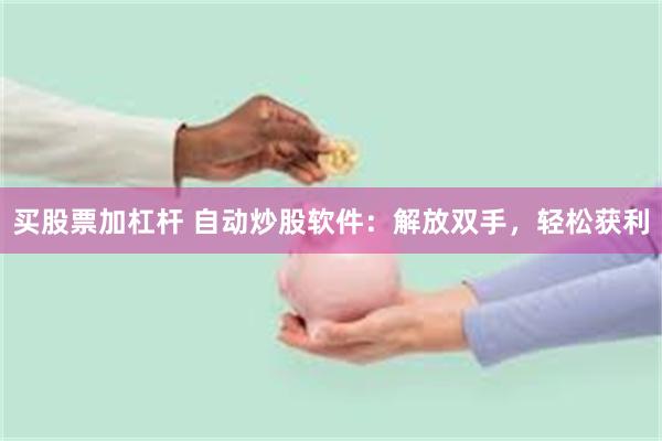 买股票加杠杆 自动炒股软件：解放双手，轻松获利