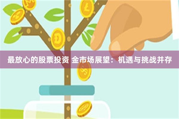 最放心的股票投资 金市场展望：机遇与挑战并存