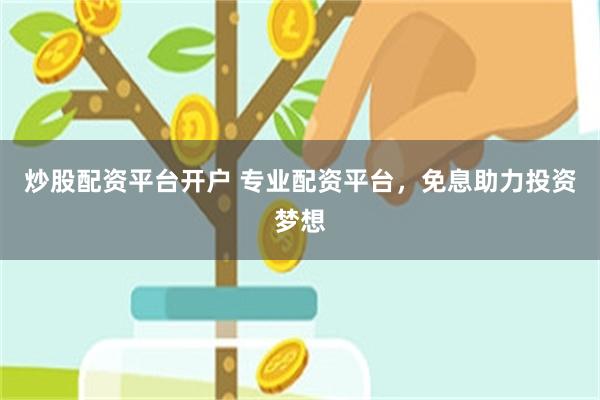 炒股配资平台开户 专业配资平台，免息助力投资梦想