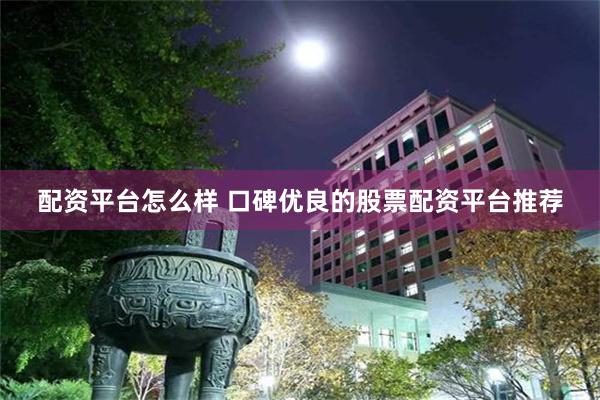 配资平台怎么样 口碑优良的股票配资平台推荐