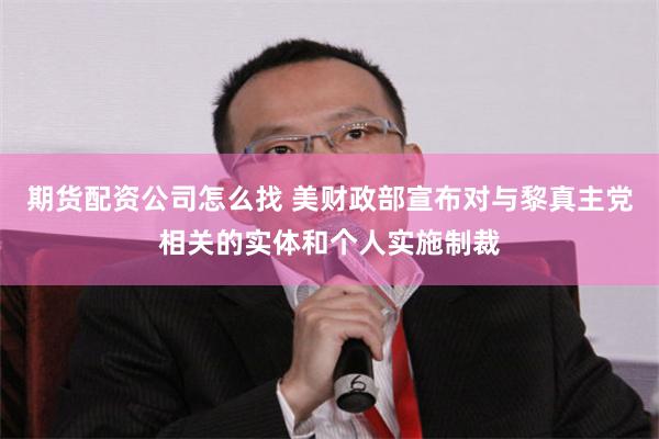 期货配资公司怎么找 美财政部宣布对与黎真主党相关的实体和个人实施制裁