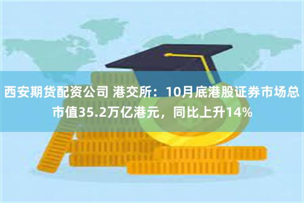 西安期货配资公司 港交所：10月底港股证券市场总市值35.2万亿港元，同比上升14%