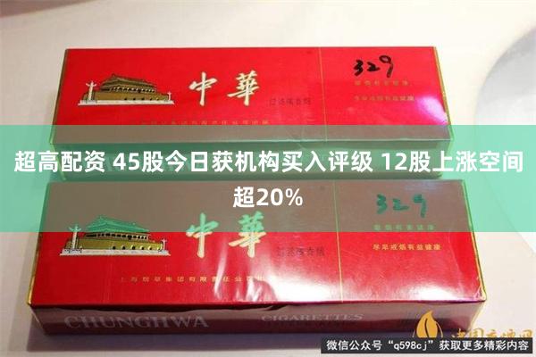 超高配资 45股今日获机构买入评级 12股上涨空间超20%