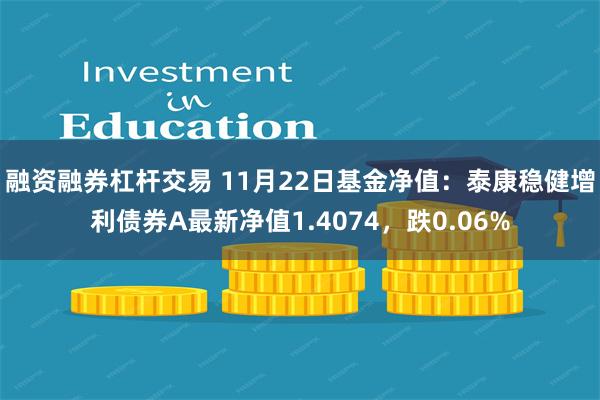 融资融券杠杆交易 11月22日基金净值：泰康稳健增利债券A最新净值1.4074，跌0.06%