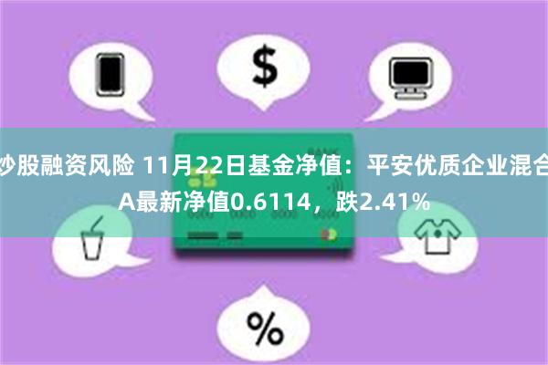 炒股融资风险 11月22日基金净值：平安优质企业混合A最新净值0.6114，跌2.41%