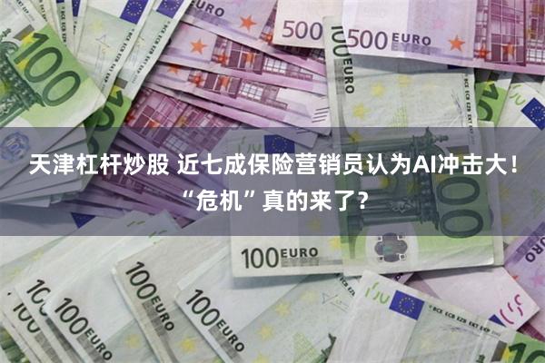 天津杠杆炒股 近七成保险营销员认为AI冲击大！“危机”真的来了？