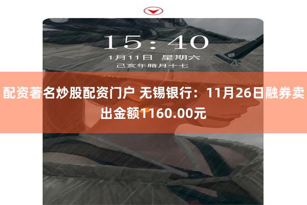 配资著名炒股配资门户 无锡银行：11月26日融券卖出金额1160.00元