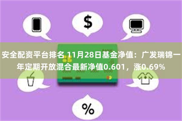 安全配资平台排名 11月28日基金净值：广发瑞锦一年定期开放混合最新净值0.601，涨0.69%