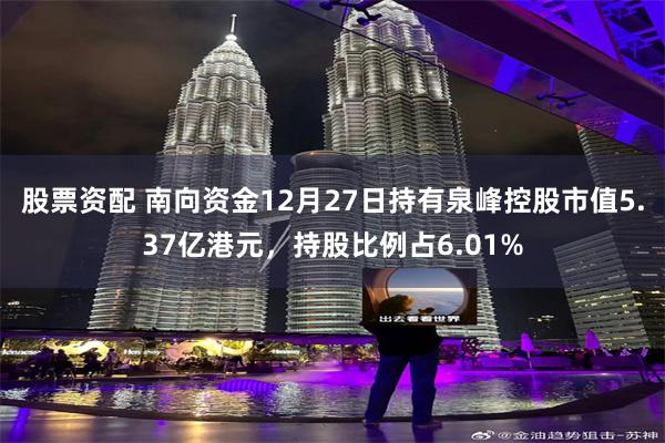 股票资配 南向资金12月27日持有泉峰控股市值5.37亿港元，持股比例占6.01%