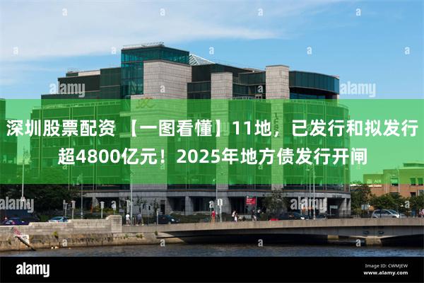 深圳股票配资 【一图看懂】11地，已发行和拟发行超4800亿元！2025年地方债发行开闸