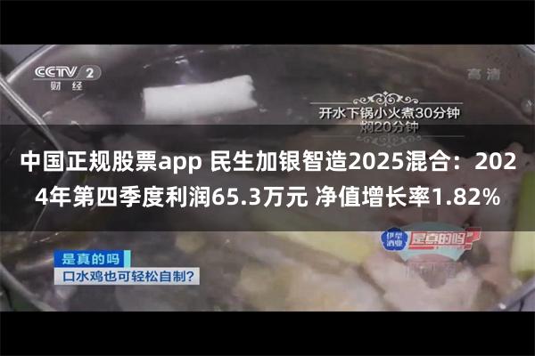 中国正规股票app 民生加银智造2025混合：2024年第四季度利润65.3万元 净值增长率1.82%