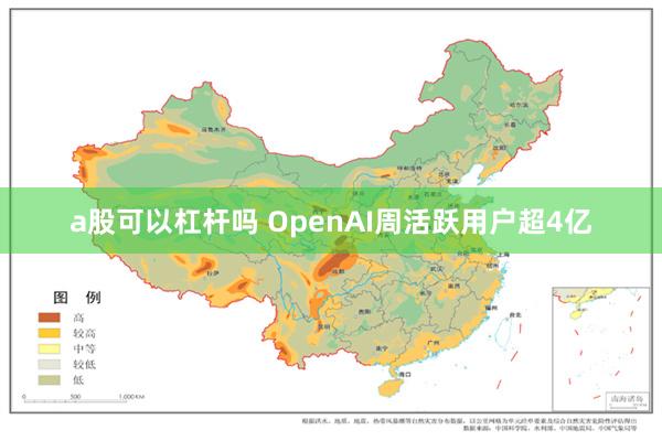 a股可以杠杆吗 OpenAI周活跃用户超4亿