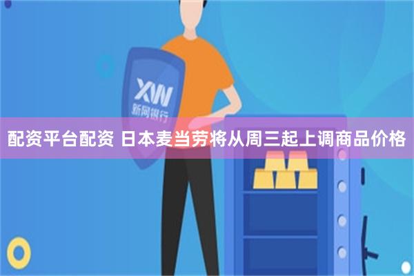 配资平台配资 日本麦当劳将从周三起上调商品价格