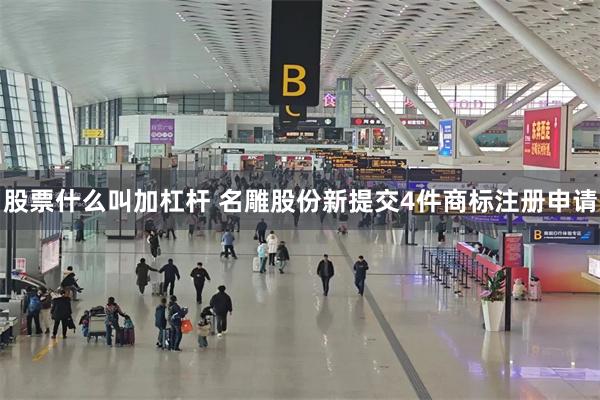 股票什么叫加杠杆 名雕股份新提交4件商标注册申请