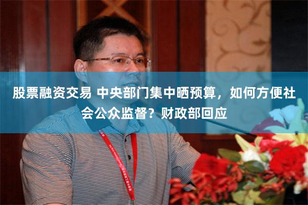股票融资交易 中央部门集中晒预算，如何方便社会公众监督？财政部回应