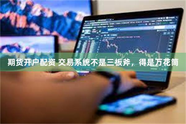 期货开户配资 交易系统不是三板斧，得是万花筒