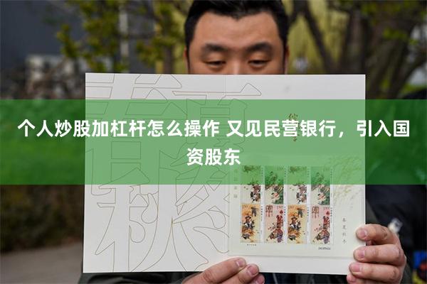 个人炒股加杠杆怎么操作 又见民营银行，引入国资股东