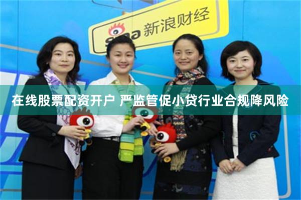 在线股票配资开户 严监管促小贷行业合规降风险