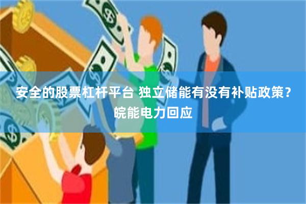 安全的股票杠杆平台 独立储能有没有补贴政策？皖能电力回应
